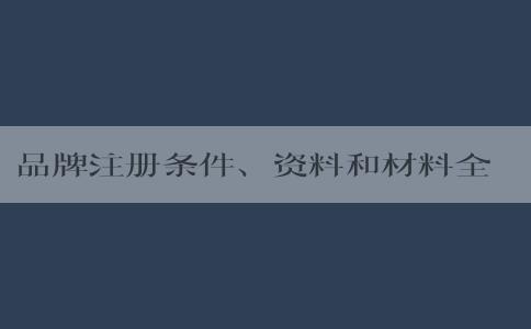 品牌注冊(cè)條件、資料和材料全解析