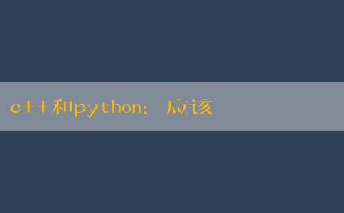 c++和python：應(yīng)該先學(xué)哪個？涵蓋具體應(yīng)用場景、學(xué)習(xí)曲線和難度的問題。