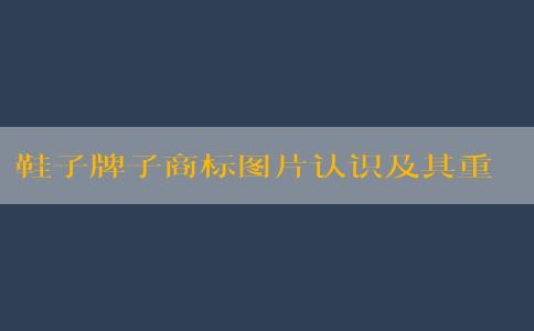 鞋子牌子商標(biāo)圖片認(rèn)識(shí)及其重要性的提升