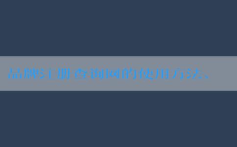 品牌注冊(cè)查詢網(wǎng)的使用方法、優(yōu)勢(shì)及介紹