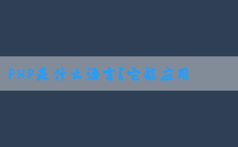 PHP是什么語言？它能應(yīng)用于哪些領(lǐng)域？有哪些功能和用途？