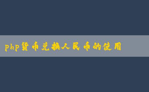 php貨幣兌換人民幣的使用、優(yōu)點及兌換方法