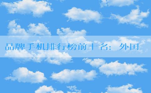 品牌手機(jī)排行榜前十名：外國(guó)品牌、適合年輕人使用和高性?xún)r(jià)比品牌分析