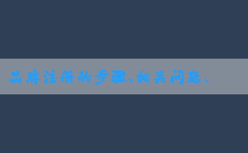 品牌注冊的步驟、相關(guān)問題、查詢方法和所需材料