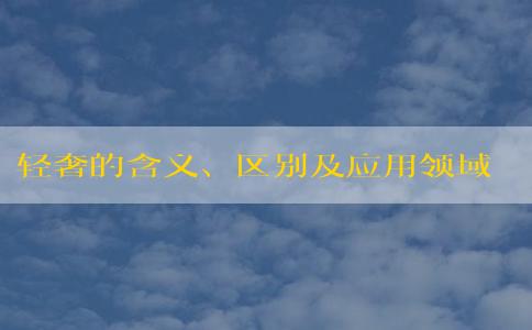 輕奢的含義、區(qū)別及應(yīng)用領(lǐng)域