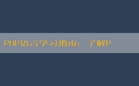 PHP語(yǔ)言學(xué)習(xí)指南：了解PHP語(yǔ)言的含義、應(yīng)用、特點(diǎn)與學(xué)習(xí)方法