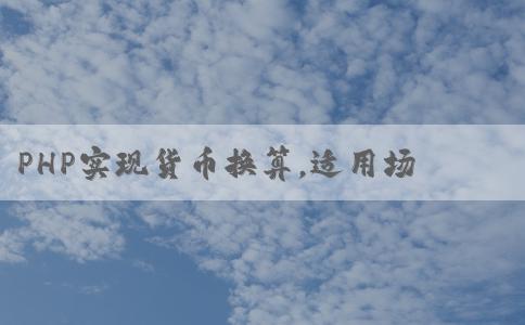 PHP實(shí)現(xiàn)貨幣換算，適用場(chǎng)景與實(shí)現(xiàn)方法，最小可換算人民幣250。