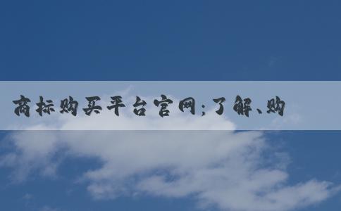 商標(biāo)購買平臺官網(wǎng)：了解、購買、優(yōu)勢及注冊信息查詢