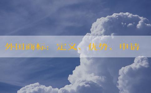 外國(guó)商標(biāo)：定義、優(yōu)勢(shì)、申請(qǐng)流程及在國(guó)內(nèi)的保護(hù)