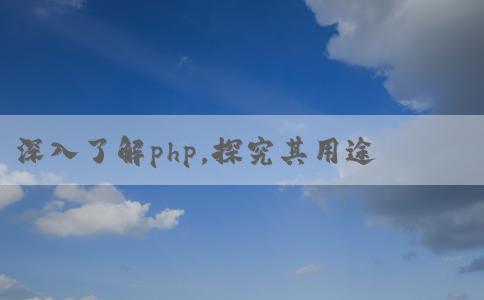 深入了解php，探究其用途和優(yōu)點(diǎn)