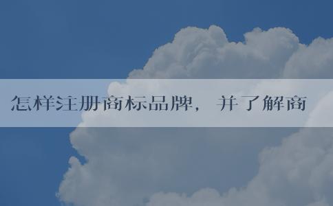 怎樣注冊商標品牌，并了解商標查詢和申請流程的注意事項