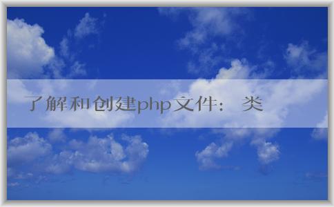 了解和創(chuàng)建php文件：類型、特點和創(chuàng)建方法。