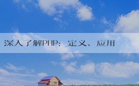 深入了解PHP：定義、應(yīng)用場景與優(yōu)點(diǎn)