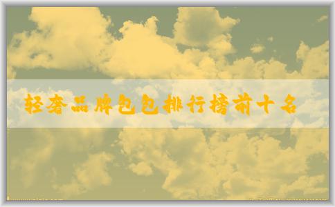 輕奢品牌包包排行榜前十名加及主打產(chǎn)品簡(jiǎn)介