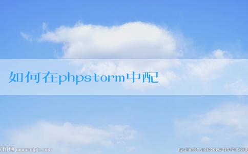 如何在phpstorm中配置和運行php文件，包括設(shè)置php解釋器和調(diào)試模式？