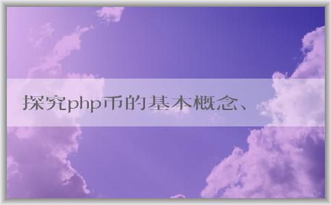 探究php幣的基本概念、產(chǎn)生機理和應(yīng)用領(lǐng)域