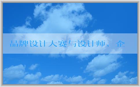 品牌設計大賽與設計師、企業(yè)的意義