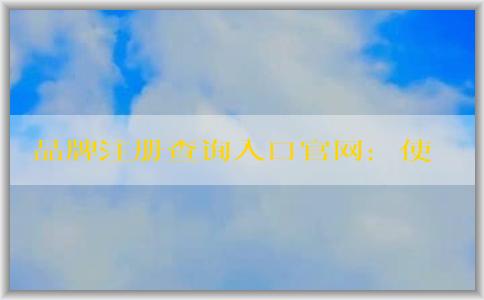 品牌注冊查詢?nèi)肟诠倬W(wǎng)：使用方法、作用及介紹