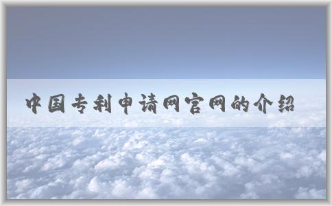 中國(guó)專利申請(qǐng)網(wǎng)官網(wǎng)的介紹、服務(wù)及使用方法