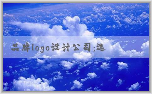 品牌logo設(shè)計(jì)公司：選擇、合作、重要性與公司名logo設(shè)計(jì)