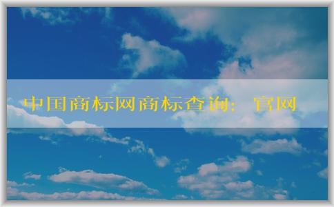 中國(guó)商標(biāo)網(wǎng)商標(biāo)查詢：官網(wǎng)介紹、查詢方法及查詢結(jié)果狀態(tài)解析