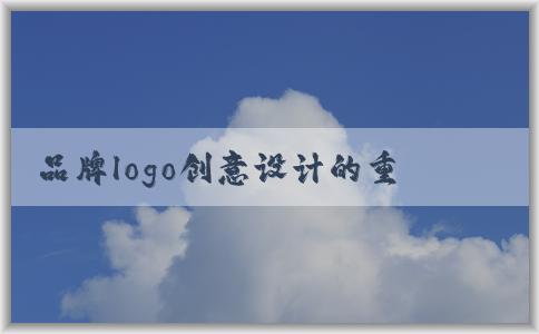 品牌logo創(chuàng)意設(shè)計(jì)的重要性、流程、要素及設(shè)計(jì)方案