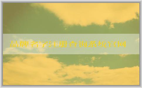 品牌名字注冊查詢系統(tǒng)官網(wǎng)：注冊、查詢、申請商標注冊信息