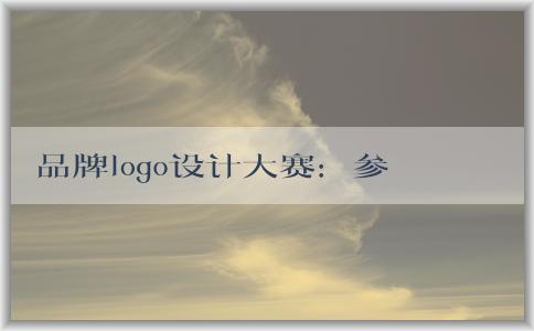 品牌logo設(shè)計(jì)大賽：參賽方式、評(píng)判標(biāo)準(zhǔn)、意義和價(jià)值探究