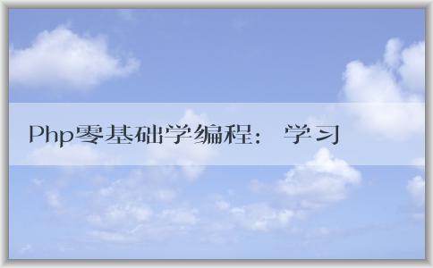 Php零基礎(chǔ)學(xué)編程：學(xué)習(xí)難度、適合人群、學(xué)習(xí)內(nèi)容與實(shí)例