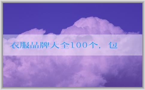 衣服品牌大全100個(gè)，包括知名品牌、年輕人適合品牌和logo名稱