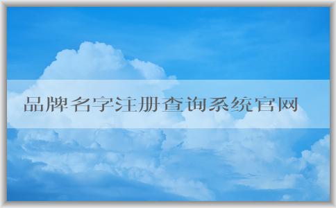 品牌名字注冊(cè)查詢系統(tǒng)官網(wǎng)的使用方法、優(yōu)勢(shì)及查詢服務(wù)說明