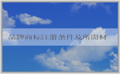 品牌商標注冊條件及所需材料和流程分析