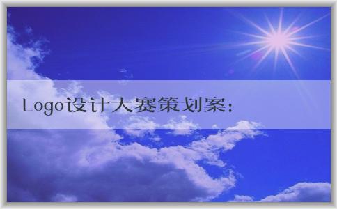 Logo設(shè)計大賽策劃案：主題、目的、制定和宣傳方案