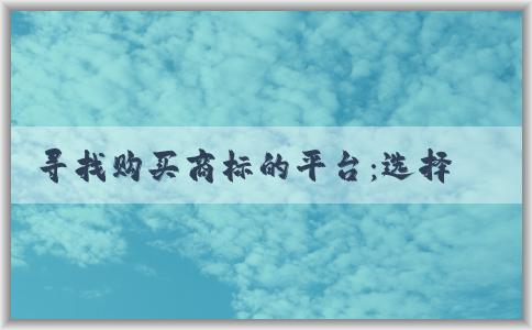 尋找購(gòu)買(mǎi)商標(biāo)的平臺(tái)：選擇、查詢(xún)和購(gòu)買(mǎi)商標(biāo)的綜合指南。