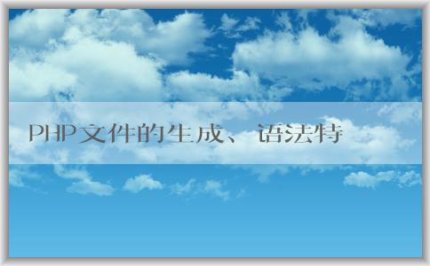 PHP文件的生成、語法特點(diǎn)和應(yīng)用領(lǐng)域分析