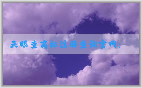 天眼查商標注冊查詢官網(wǎng)：查詢、判斷、狀態(tài)解析