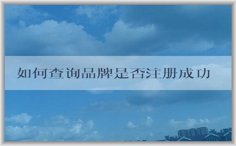 如何查詢品牌是否注冊(cè)成功及相關(guān)信息？