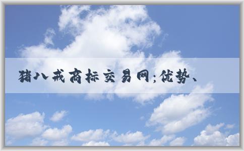 豬八戒商標(biāo)交易網(wǎng)：優(yōu)勢(shì)、交易方式及介紹