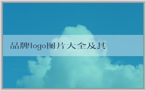 品牌logo圖片大全及其意義、設(shè)計(jì)與市場(chǎng)營銷作用