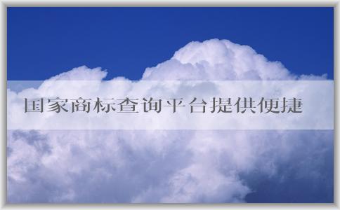 國家商標(biāo)查詢平臺(tái)提供便捷、全面的商標(biāo)查詢服務(wù)