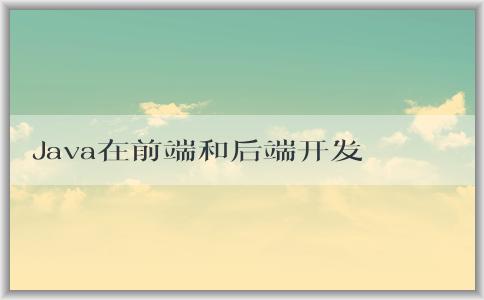 Java在前端和后端開(kāi)發(fā)中的作用及其**？