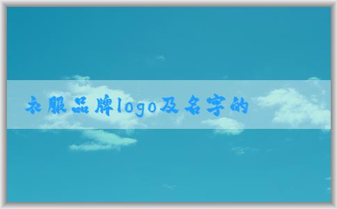 衣服品牌logo及名字的設(shè)計(jì)、歷史和市場價(jià)值概覽