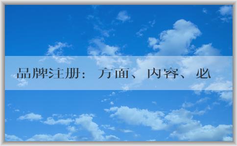 品牌注冊：方面、內(nèi)容、必要性及流程介紹