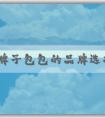 國(guó)外牌子包包的品牌選擇、真?zhèn)舞b定和搭配技巧