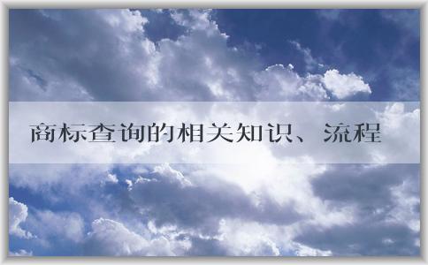 商標(biāo)查詢的相關(guān)知識、流程及注意事項(xiàng)