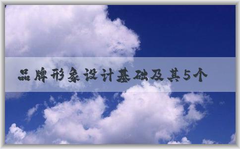 品牌形象設(shè)計(jì)基礎(chǔ)及其5個(gè)維度問(wèn)題