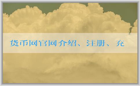 貨幣網(wǎng)官網(wǎng)介紹、注冊、充值和提現(xiàn)攻略