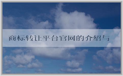 商標(biāo)轉(zhuǎn)讓平臺(tái)官網(wǎng)的介紹與優(yōu)勢(shì)