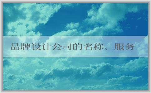 品牌設(shè)計(jì)公司的名稱、服務(wù)內(nèi)容、選擇方法及設(shè)計(jì)流程概述